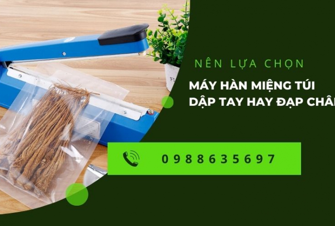 Nên lựa chọn máy hàn miệng túi dập tay hay đạp chân