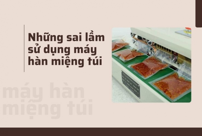 Những sai lầm phổ biến khi sử dụng máy hàn miệng túi