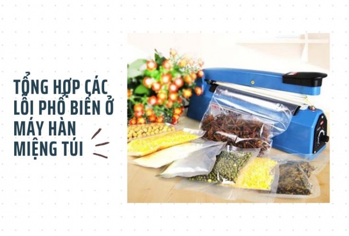 Tổng hợp các lỗi phổ biến ở máy hàn miệng túi