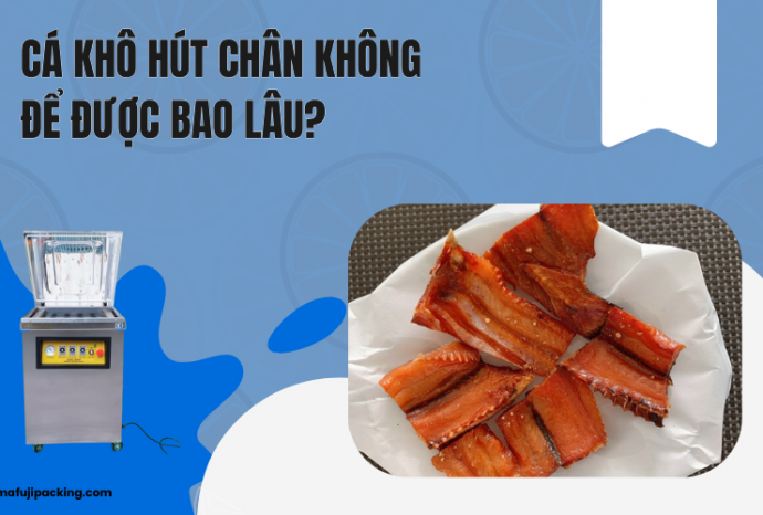 Cá khô hút chân không để được bao lâu? Cách bảo quản