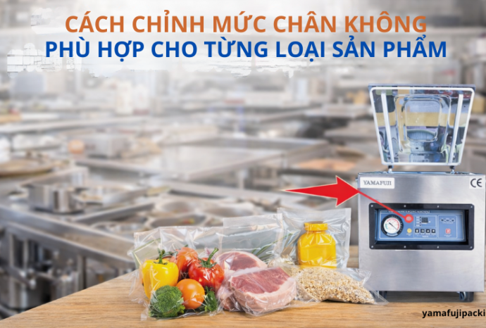 Cách chỉnh mức chân không phù hợp cho từng loại sản phẩm