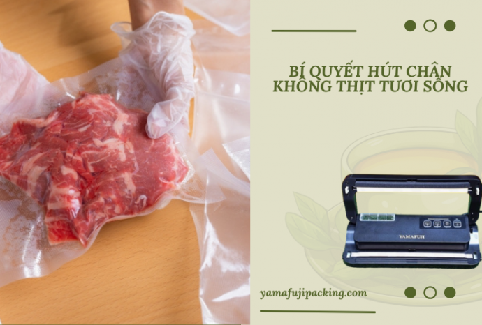 Bí quyết hút chân không thịt tươi sống chuẩn từ A - Z