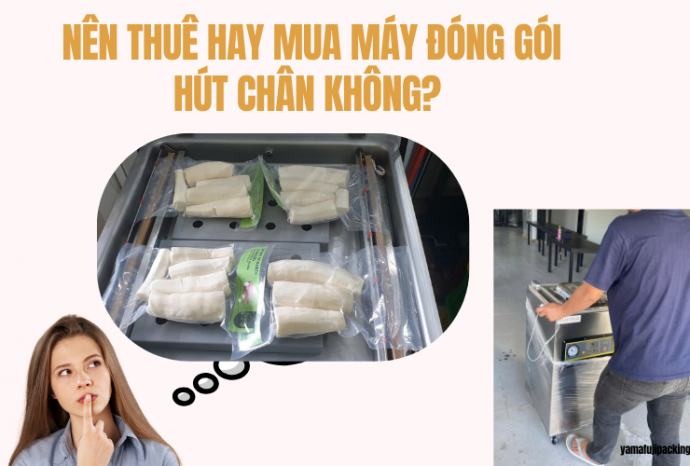 Nên thuê hay mua máy đóng gói hút chân không? [Tư vấn chi tiết]