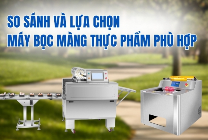 So sánh và lựa chọn máy bọc màng thực phẩm phù hợp