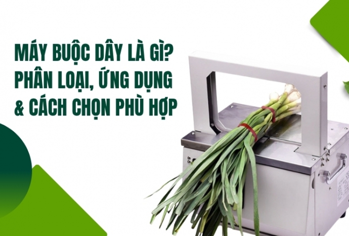 Máy buộc dây là gì? Phân loại, ứng dụng & cách chọn phù hợp
