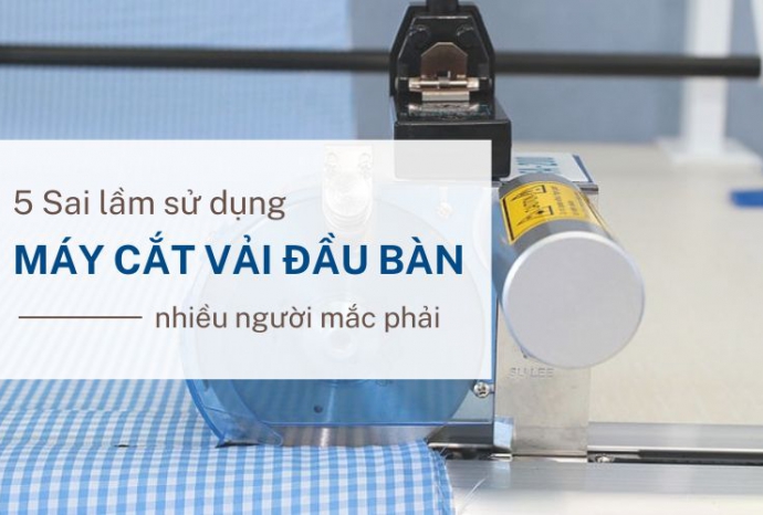 5 Sai lầm sử dụng máy cắt vải đầu bàn nhiều người mắc phải