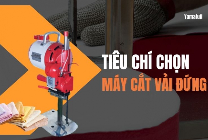 Tiêu chí chọn mua máy cắt vải đứng chất lượng, giá tốt