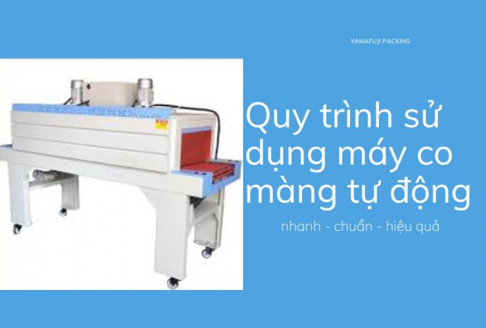 Quy trình sử dụng máy co màng tự động nhanh - chuẩn - hiệu quả