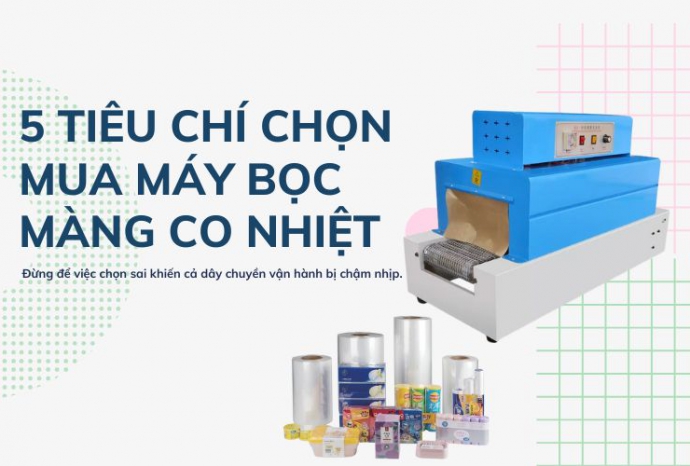 Mách bạn 5 Tiêu chí chọn mua máy bọc màng co nhiệt