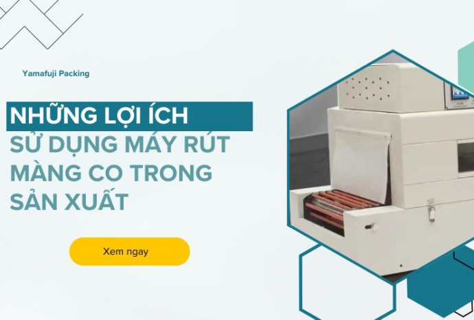 Những lợi ích khi sử dụng máy rút màng co trong sản xuất