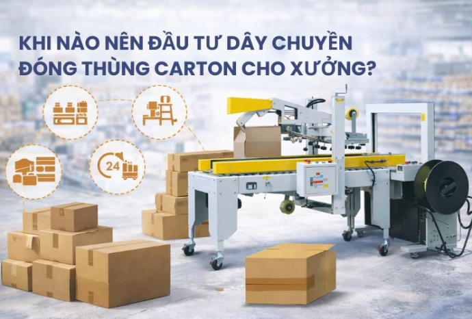 Khi nào nên đầu tư dây chuyền đóng thùng carton cho xưởng?