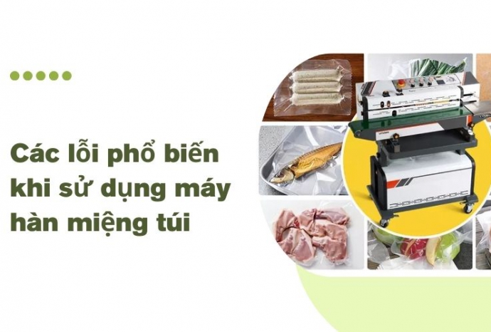 Các lỗi phổ biến khi sử dụng máy hàn miệng túi