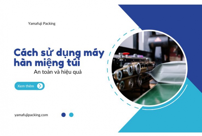 Cách sử dụng máy hàn miệng túi an toàn và hiệu quả