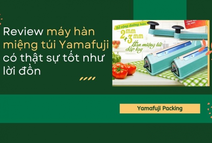 Review máy hàn miệng túi Yamafuji có tốt như lời đồn