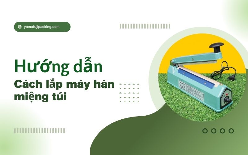 Hướng dẫn cách lắp máy hàn miệng túi nhanh