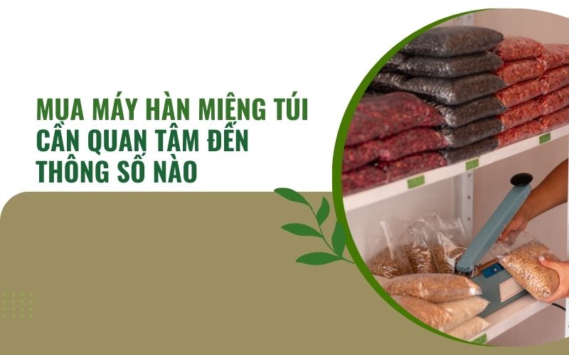 Mua máy hàn miệng túi cần quan tâm đến thông số nào