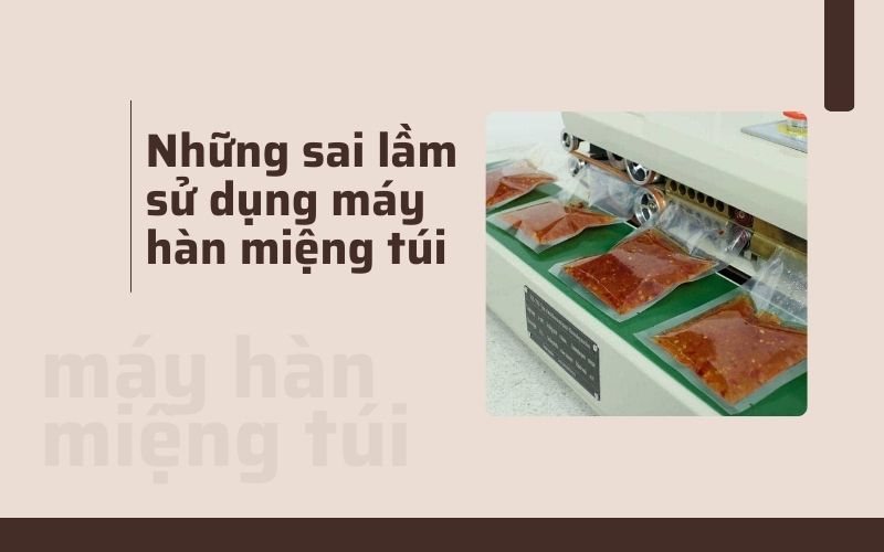 Những sai lầm phổ biến khi sử dụng máy hàn miệng túi