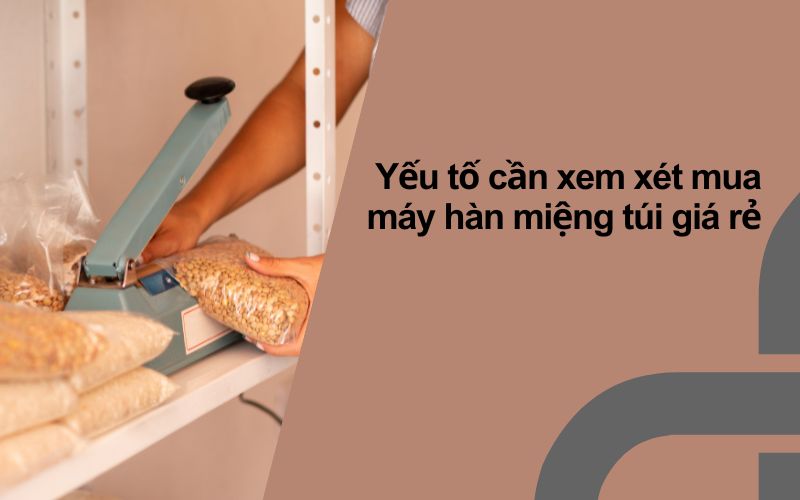 Những yếu tố cần xem xét khi mua máy hàn miệng túi giá rẻ