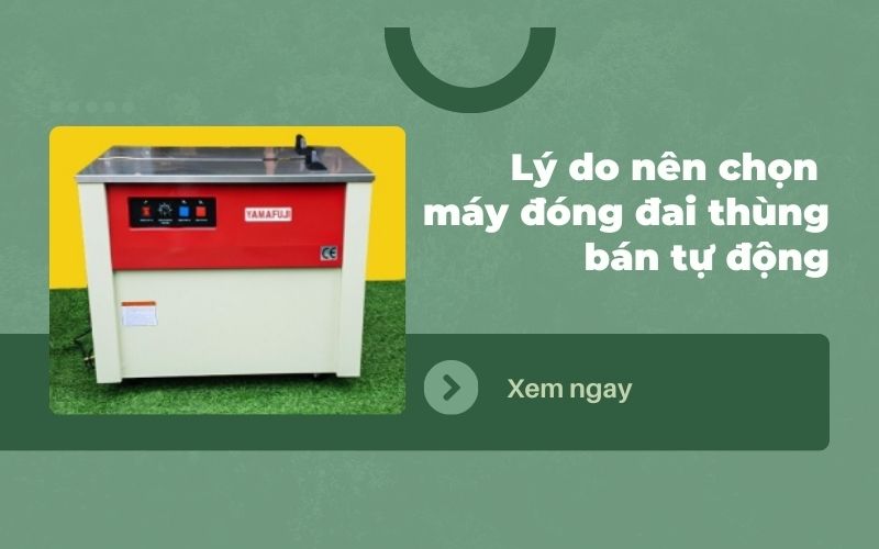 5 lý do nên chọn máy đóng đai thùng bán tự động