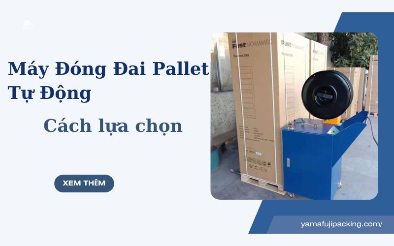 Máy Đóng Đai Pallet Tự Động - Cách lựa chọn