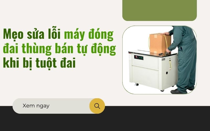 Mẹo sửa lỗi máy đóng đai thùng bán tự động khi bị tuột đai