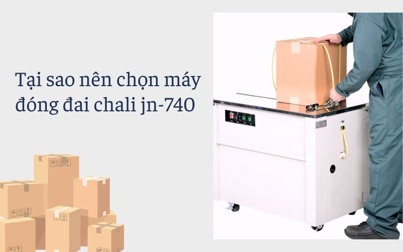 Tại sao nên chọn máy đóng đai chali jn-740