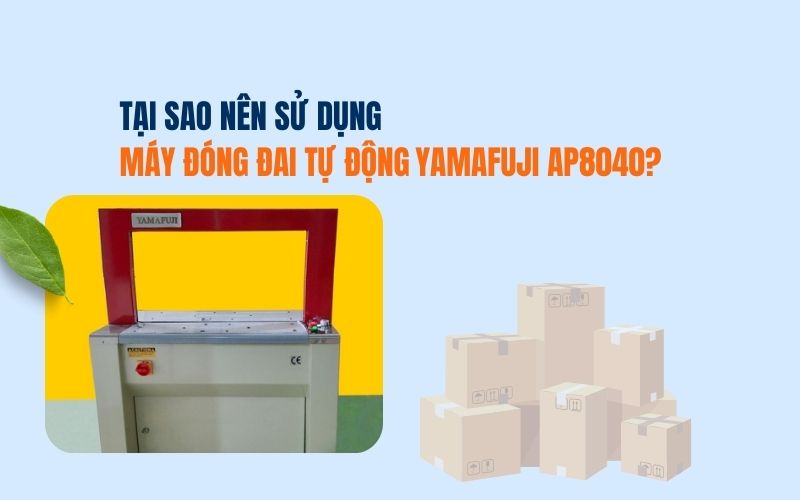 Tại sao nên sử dụng máy đóng đai tự động Yamafuji AP8040?