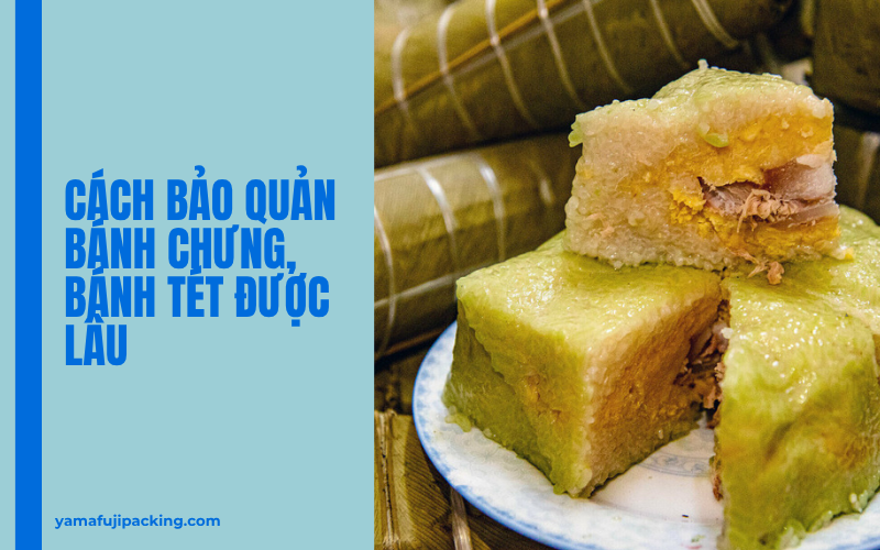 Cách bảo quản bánh chưng bánh tét lâu hư - Đúng chuẩn