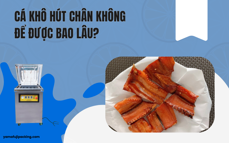 Cá khô hút chân không để được bao lâu? Cách bảo quản