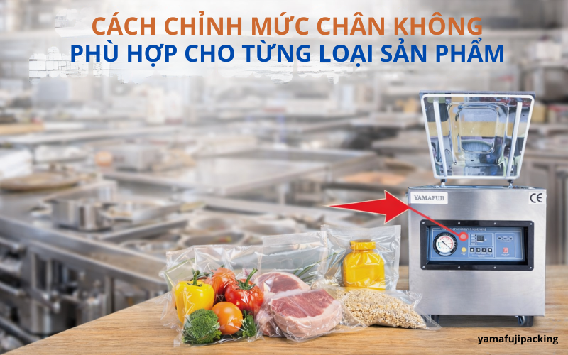 Cách chỉnh mức chân không phù hợp cho từng loại sản phẩm