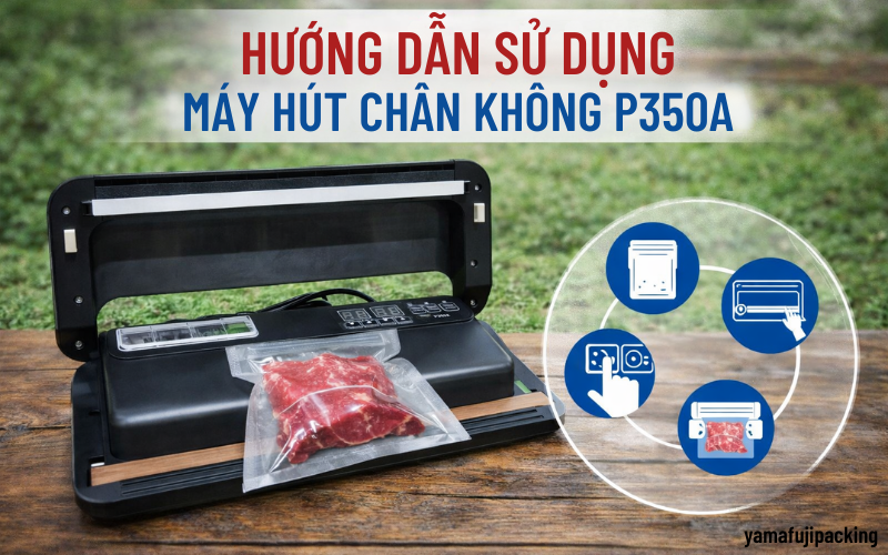 Hướng dẫn cách sử dụng máy hút chân không P350A chi tiết