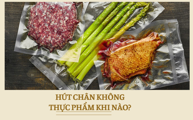 Nên hút chân không thực phẩm khi nào?