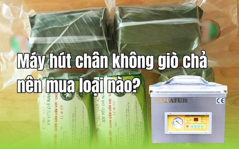 Máy hút chân không giò chả nên mua loại nào?