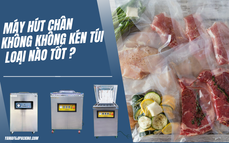 Máy hút chân không không kén túi loại nào tốt