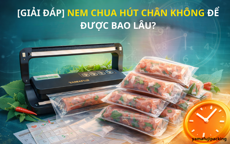 [Giải đáp] Nem chua hút chân không để được bao lâu?