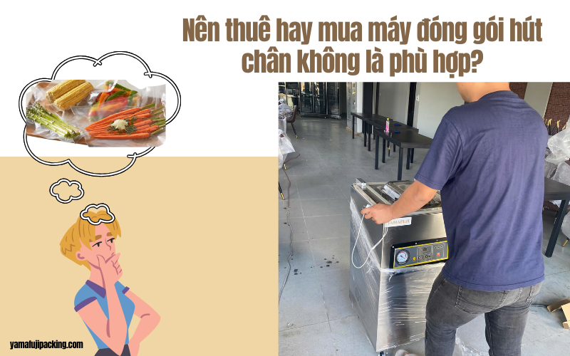 Nên thuê hay mua máy đóng gói hút chân không sẽ tốt?