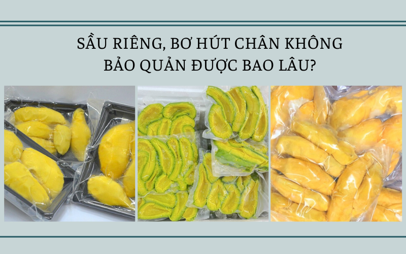 Sầu riêng, bơ hút chân không bảo quản được bao lâu