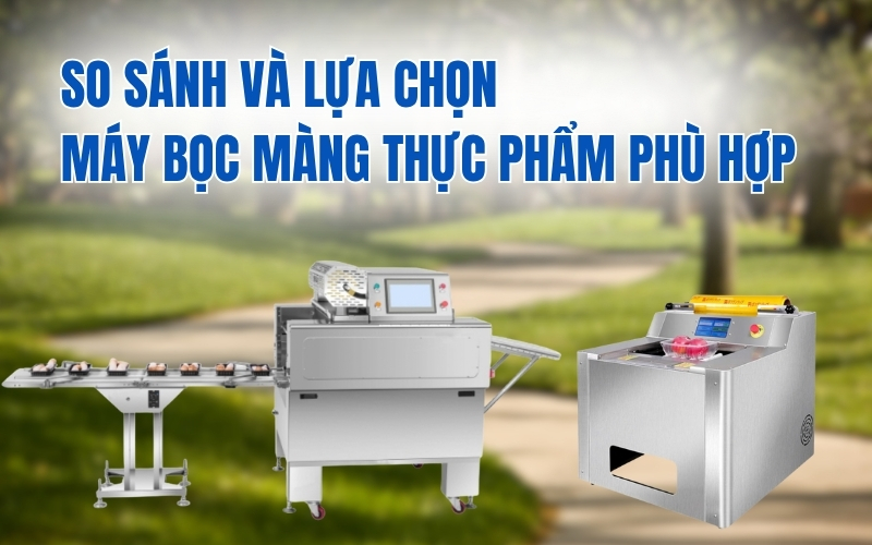 So sánh và lựa chọn máy bọc màng thực phẩm phù hợp