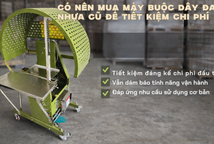 Có nên mua máy buộc dây đai nhựa cũ để tiết kiệm chi phí