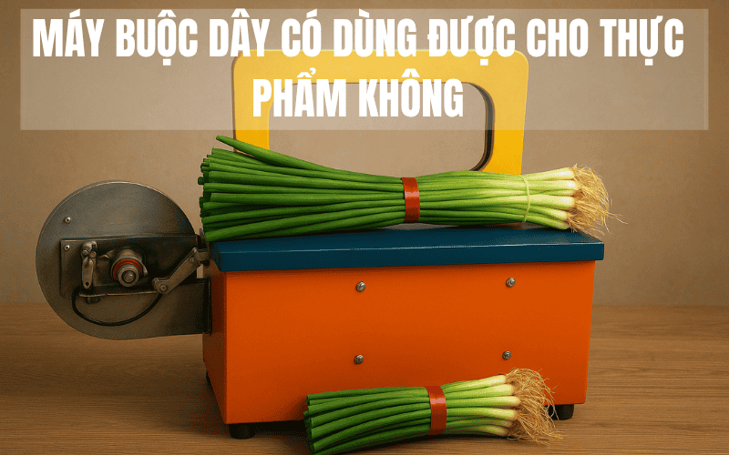 Máy Buộc Dây Nhựa Có Dùng Được Cho Thực Phẩm Không