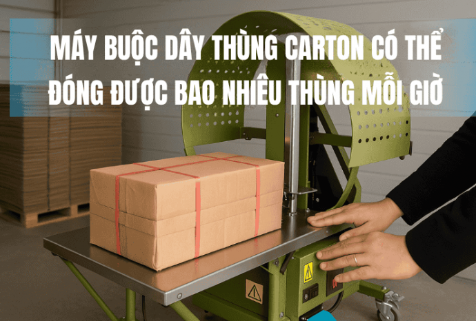 Máy Buộc Dây Thùng Carton Có Thể Đóng Được Bao Nhiêu Thùng Mỗi Giờ