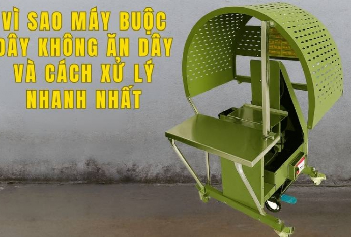 Vì Sao Máy Buộc Dây Không Ăn Dây Và Cách Xử Lý Nhanh Nhất