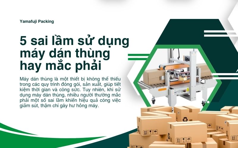 5 sai lầm sử dụng máy dán thùng hay mắc phải