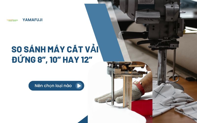 So sánh máy cắt vải đứng 8”, 10” hay 12”