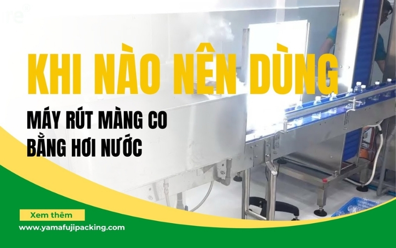 Máy rút màng co bằng hơi nước – Khi nào nên dùng?
