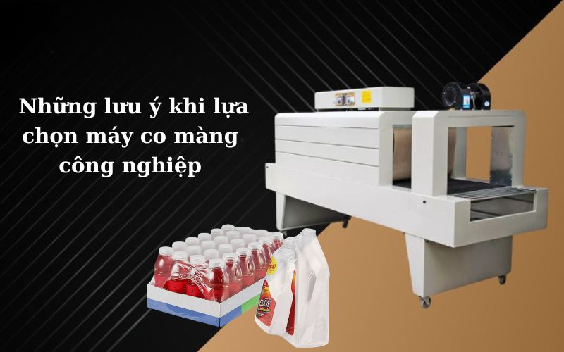Chuyên gia chia sẻ: Những lưu ý khi lựa chọn máy co màng công nghiệp