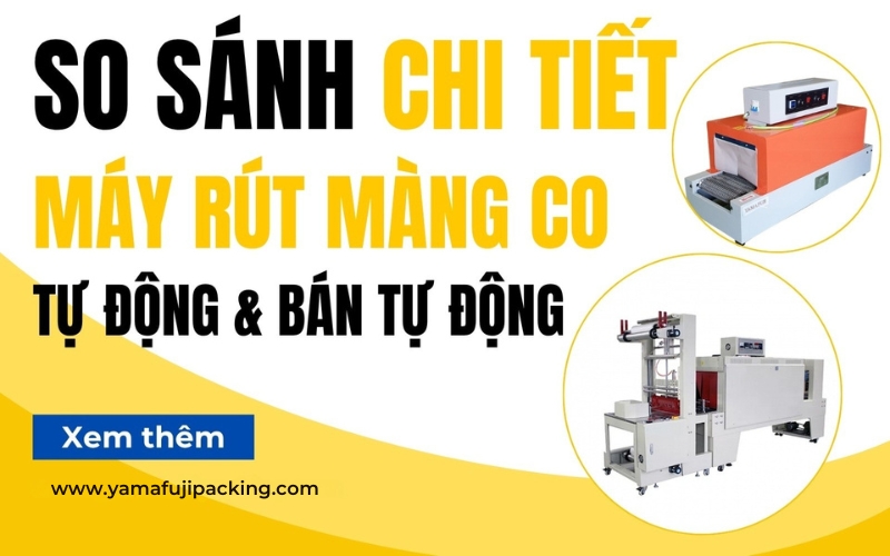 So sánh chi tiết máy rút màng co tự động với bán tự động