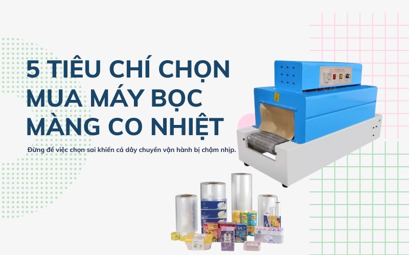 Tiêu chí chọn mua máy bọc màng co nhiệt