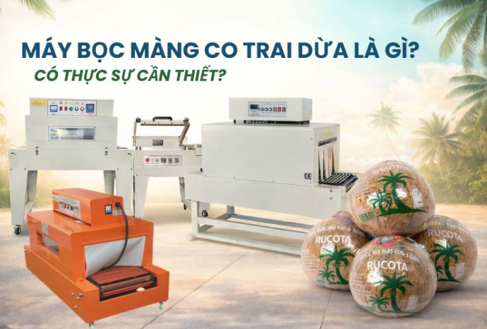 Máy bọc màng co trái dừa là gì? Có thực sự cần thiết?