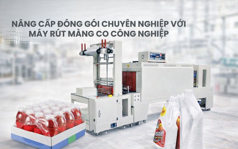 Nâng cấp đóng gói chuyên nghiệp với máy rút màng co công nghiệp
